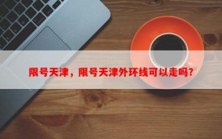 限号天津，限号天津外环线可以走吗？