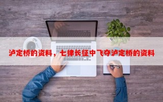泸定桥的资料，七律长征中飞夺泸定桥的资料