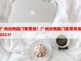 广州动物园门票费用？广州动物园门票费用表2023？