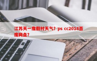 江苏天一度假村天气？ps cc2018百度网盘？