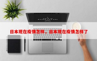 日本现在疫情怎样，日本现在疫情怎样了