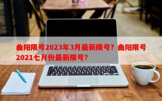 曲阳限号2023年3月最新限号？曲阳限号2021七月份最新限号？