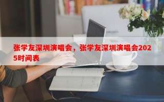 张学友深圳演唱会，张学友深圳演唱会2025时间表