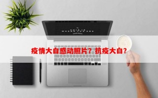 疫情大白感动照片？抗疫大白？