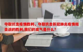 夺取抗击疫情胜利，夺取抗击新冠肺炎疫情阻击战的胜利,我们的底气是什么?
