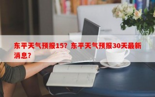 东平天气预报15？东平天气预报30天最新消息？