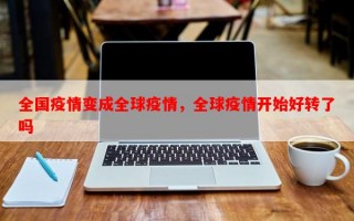 全国疫情变成全球疫情，全球疫情开始好转了吗