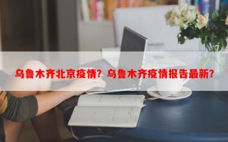 乌鲁木齐北京疫情？乌鲁木齐疫情报告最新？