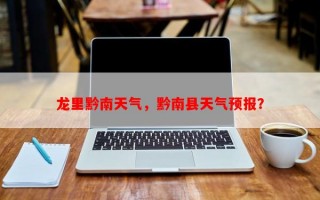 龙里黔南天气，黔南县天气预报？