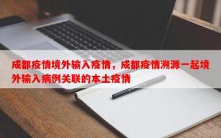 成都疫情境外输入疫情，成都疫情溯源一起境外输入病例关联的本土疫情
