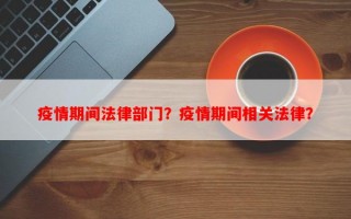 疫情期间法律部门？疫情期间相关法律？
