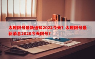太原限号最新通知2022今天？太原限号最新消息2020今天限号？