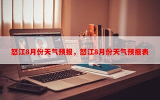 怒江8月份天气预报，怒江8月份天气预报表