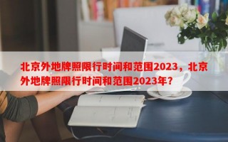 北京外地牌照限行时间和范围2023，北京外地牌照限行时间和范围2023年？