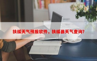 扶绥天气预报软件，扶绥县天气查询？