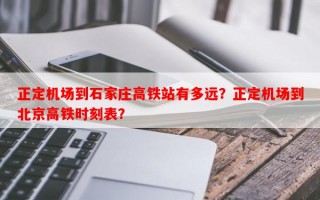 正定机场到石家庄高铁站有多远？正定机场到北京高铁时刻表？