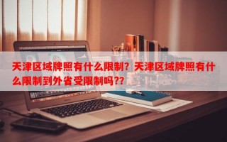 天津区域牌照有什么限制？天津区域牌照有什么限制到外省受限制吗?？