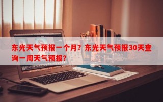 东光天气预报一个月？东光天气预报30天查询一周天气预报？