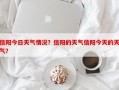 信阳今日天气情况？信阳的天气信阳今天的天气？