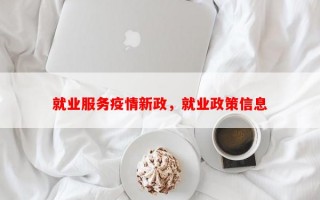 就业服务疫情新政，就业政策信息