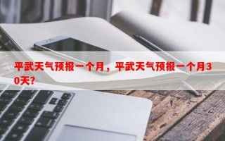 平武天气预报一个月，平武天气预报一个月30天？