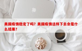 美国疫情稳定了吗？美国疫情这样下去会是什么结果？