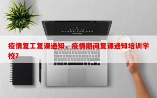 疫情复工复课通知，疫情期间复课通知培训学校？