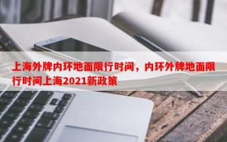 上海外牌内环地面限行时间，内环外牌地面限行时间上海2021新政策