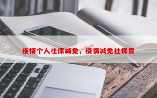 疫情个人社保减免，疫情减免社保费
