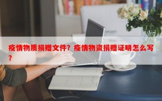 疫情物质捐赠文件？疫情物资捐赠证明怎么写？