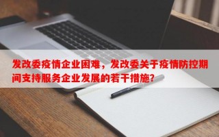 发改委疫情企业困难，发改委关于疫情防控期间支持服务企业发展的若干措施？