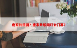 唐家共乐园？唐家共乐园灯会门票？
