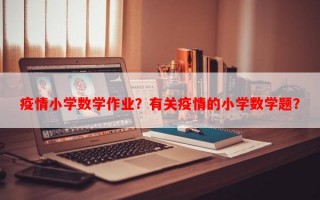 疫情小学数学作业？有关疫情的小学数学题？