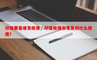 印度要是爆发疫情，印度疫情会发展到什么程度？