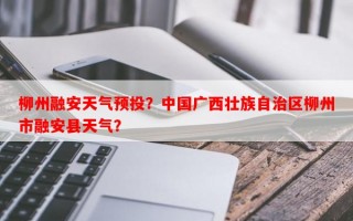 柳州融安天气预投？中国广西壮族自治区柳州市融安县天气？
