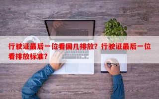 行驶证最后一位看国几排放？行驶证最后一位看排放标准？