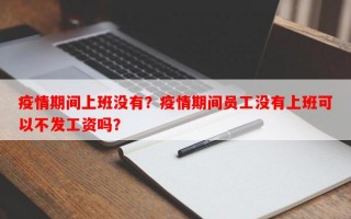 疫情期间上班没有？疫情期间员工没有上班可以不发工资吗？
