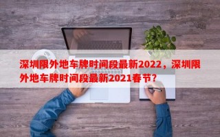 深圳限外地车牌时间段最新2022，深圳限外地车牌时间段最新2021春节？