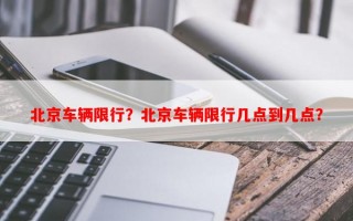 北京车辆限行？北京车辆限行几点到几点？