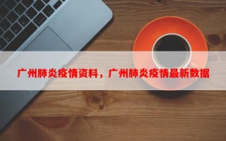 广州肺炎疫情资料，广州肺炎疫情最新数据