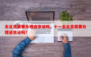 去北京需要办理进京证吗，十一去北京需要办理进京证吗？