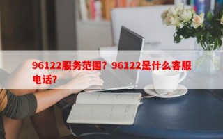 96122服务范围？96122是什么客服电话？