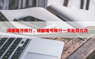 成都尾号限行，成都尾号限行一天处罚几次