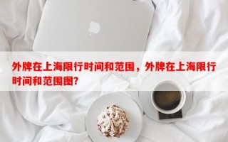 外牌在上海限行时间和范围，外牌在上海限行时间和范围图？
