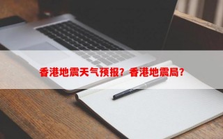 香港地震天气预报？香港地震局？