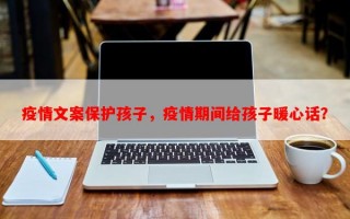 疫情文案保护孩子，疫情期间给孩子暖心话？