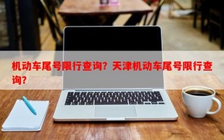 机动车尾号限行查询？天津机动车尾号限行查询？