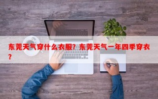 东莞天气穿什么衣服？东莞天气一年四季穿衣？