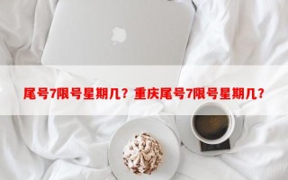 尾号7限号星期几？重庆尾号7限号星期几？
