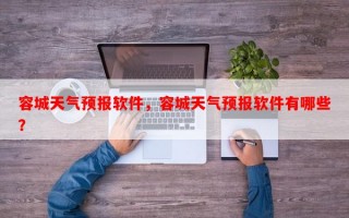容城天气预报软件，容城天气预报软件有哪些？
